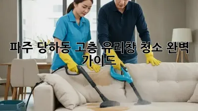 파주 당하동 고층 유리창 청소 완벽 가이드