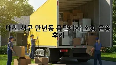 대전 서구 만년동 용달이사 소형 운송 후기