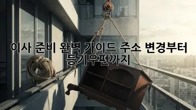 이사 준비 완벽 가이드: 주소 변경부터 등기우편까지!
