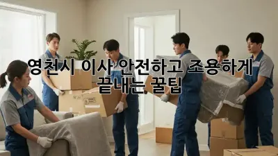 영천시 이사, 안전하고 조용하게 끝내는 꿀팁!