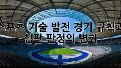 스포츠 기술 발전: 경기 규칙과 심판 판정의 변화